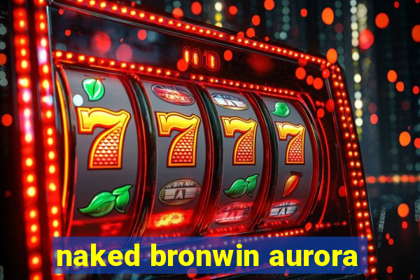 naked bronwin aurora